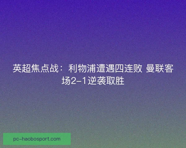 英超焦点战：利物浦遭遇四连败 曼联客场2-1逆袭取胜