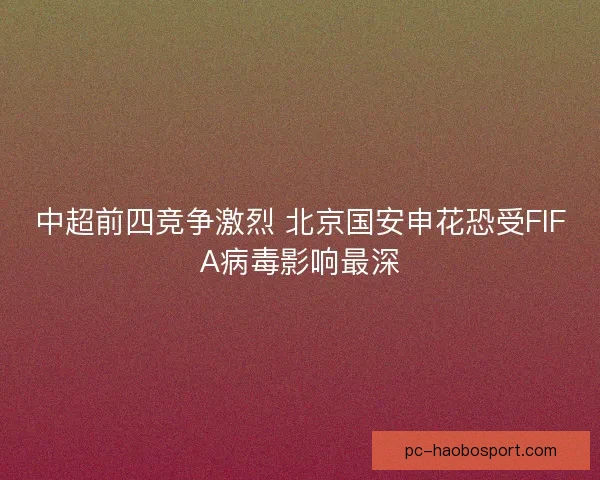 中超前四竞争激烈 北京国安申花恐受FIFA病毒影响最深